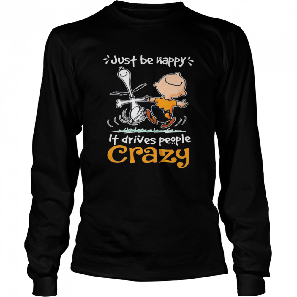 Just Be Happy It Drives People Crazy Snoopy With Charlie  Long Sleeved T-shirt