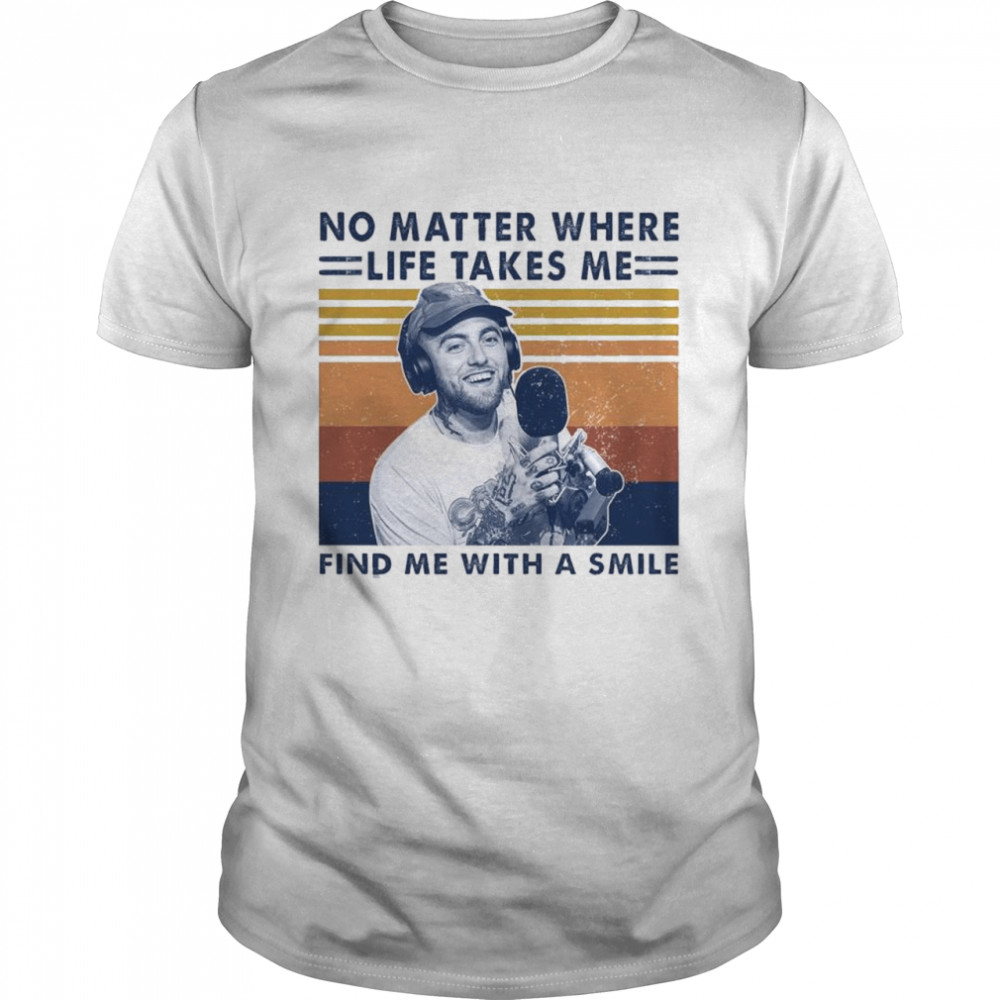 Mac Miller No Matter Where Life Takes Me Find Me With A Smile Vintage shirt