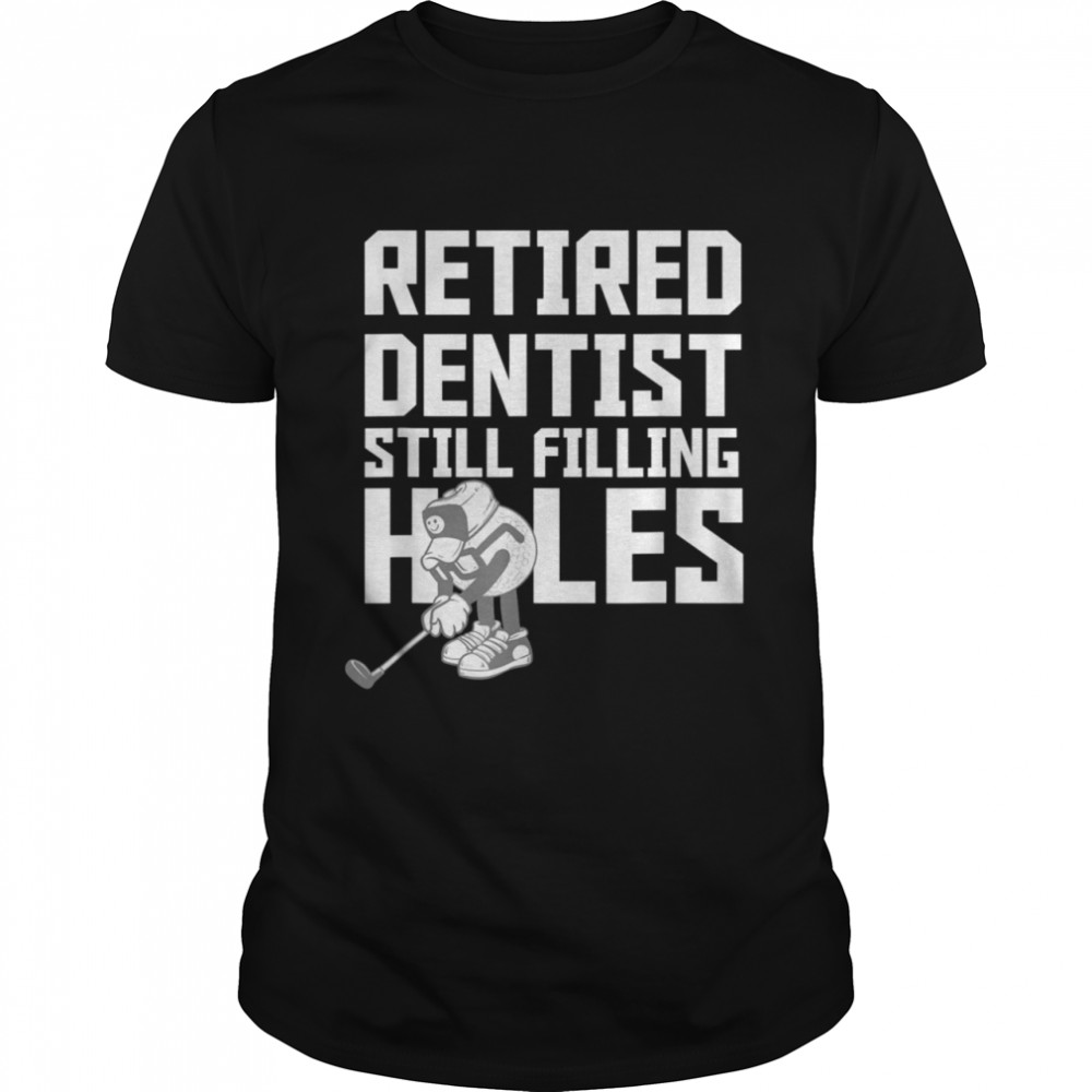 Retired Dentist Golf Retirement Filling Holes Shirt