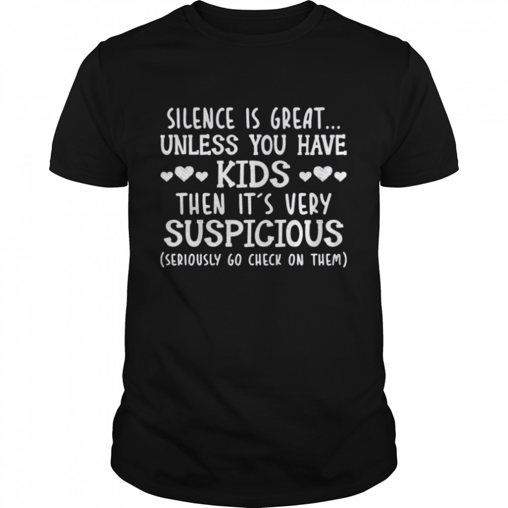 Silence is great unless you have kids then it’s very suspicious shirt