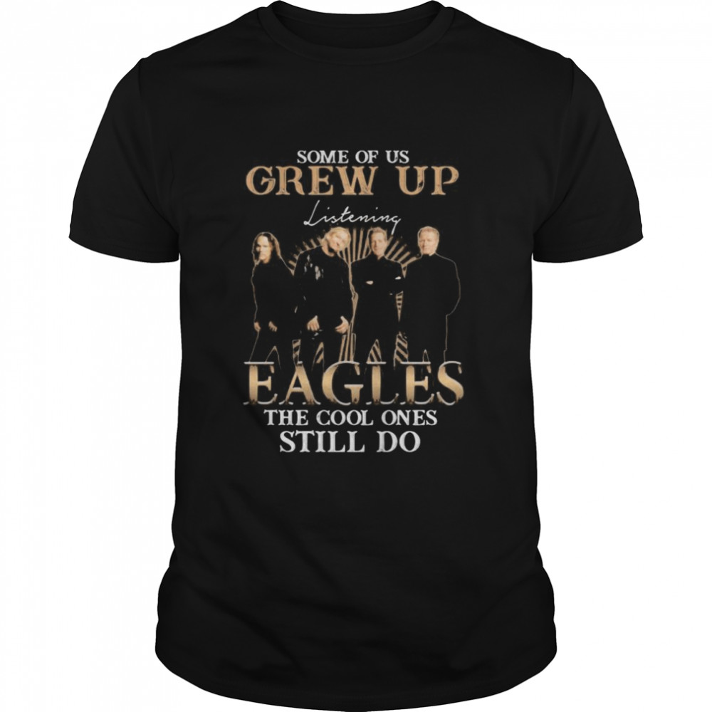 Some Of Us Grew Up Eagles The Cool Ones Still Do Shirt