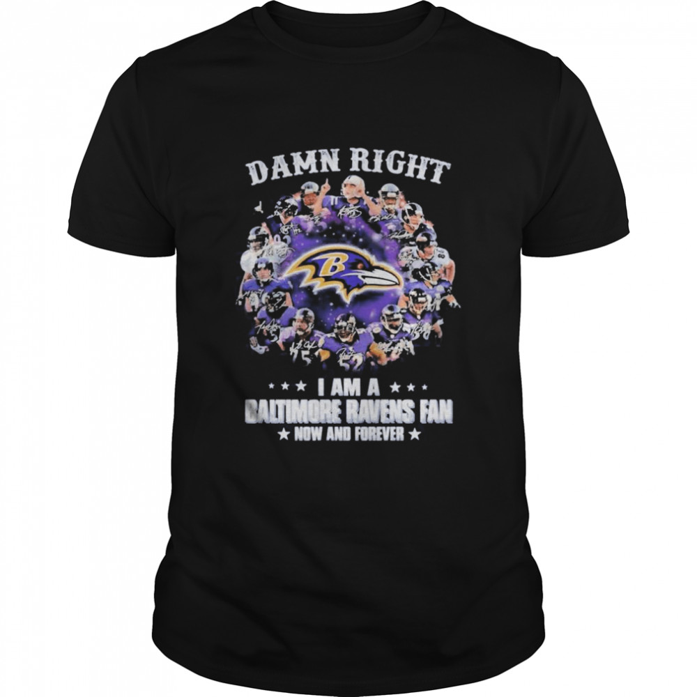 The Baltimore Ravens Team Football Players Damn Right I Am A Ravens Fan Now And Forever Signatures shirt