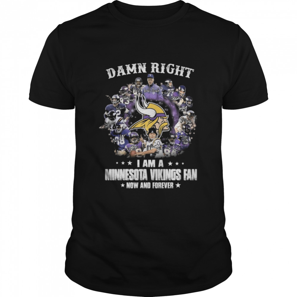 The Minnesota Vikings Team Football Players Damn Right I Am A Vikings Fan Now And Forever Signatures shirt