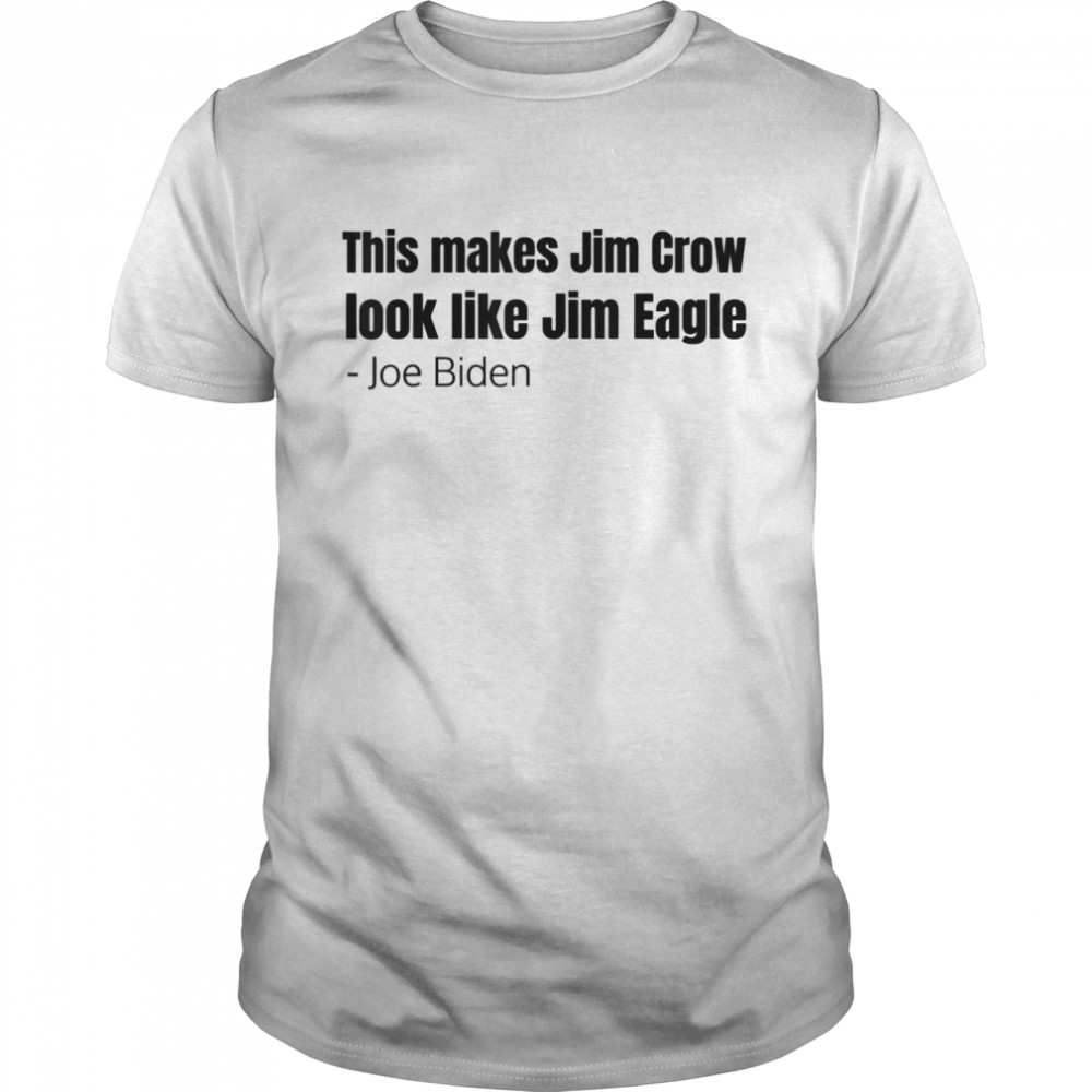 This Makes Jim Crow Look Like Jim Eagle Shirt