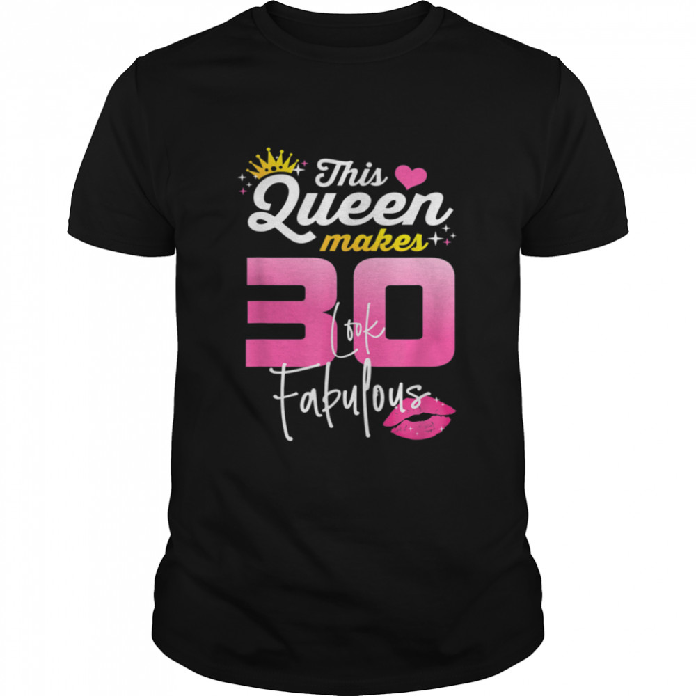 This Queen Makes 30 Look Fabulous 30 Year Old 30th Birthday shirt