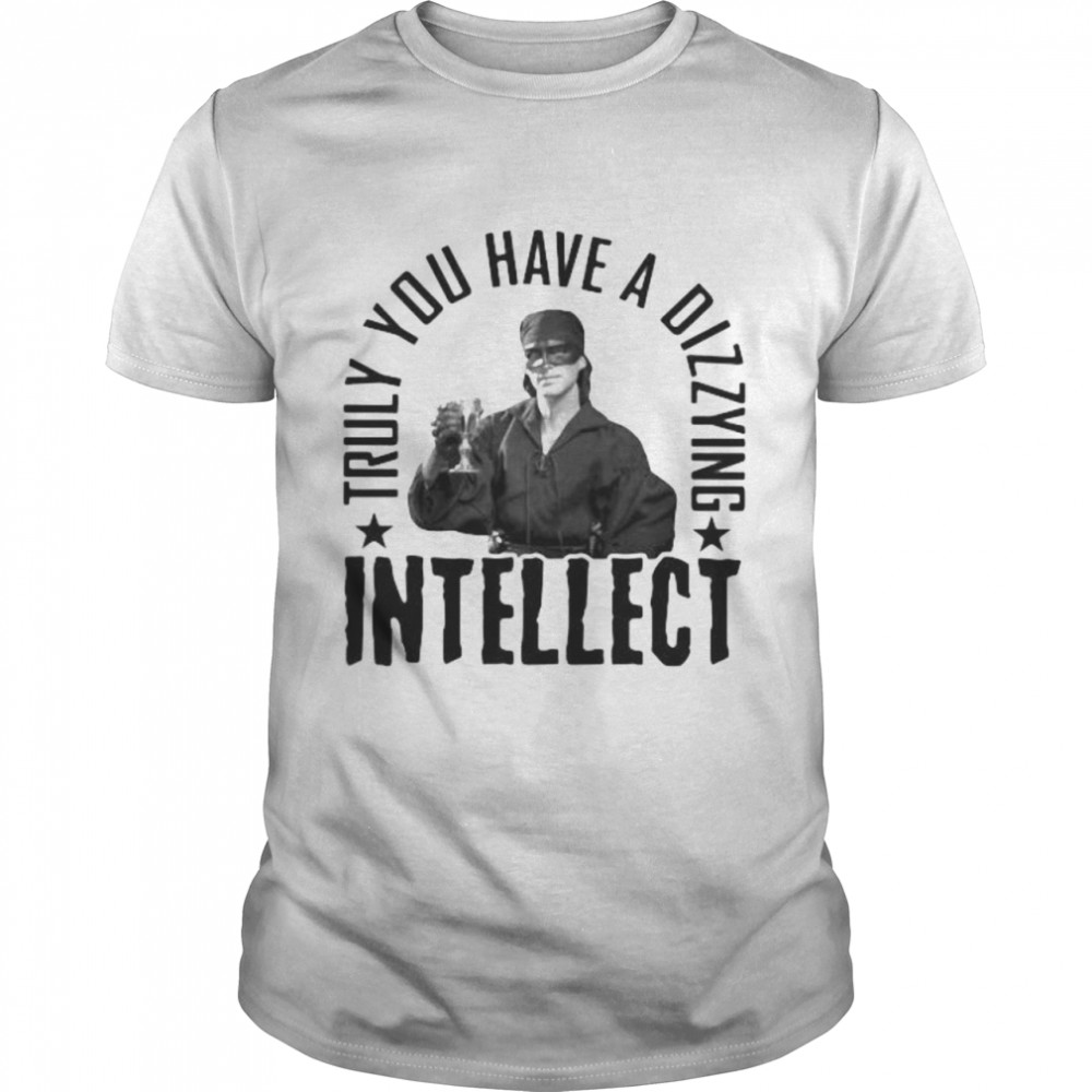 Truly You Have A Dizzying Intellect Shirt