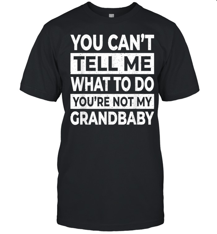 You Can’t Tell Me What To Do You’re Not My Grandbaby shirt