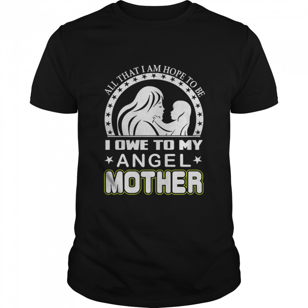 All than I am hope to be I one to my angel mother shirt