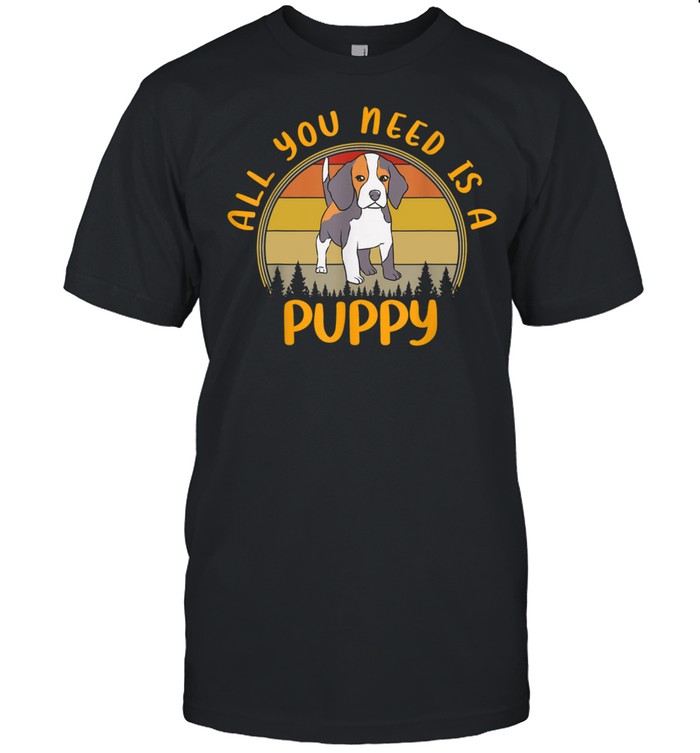 All You Need Is A Puppy Beagle Dog Owners Shirt