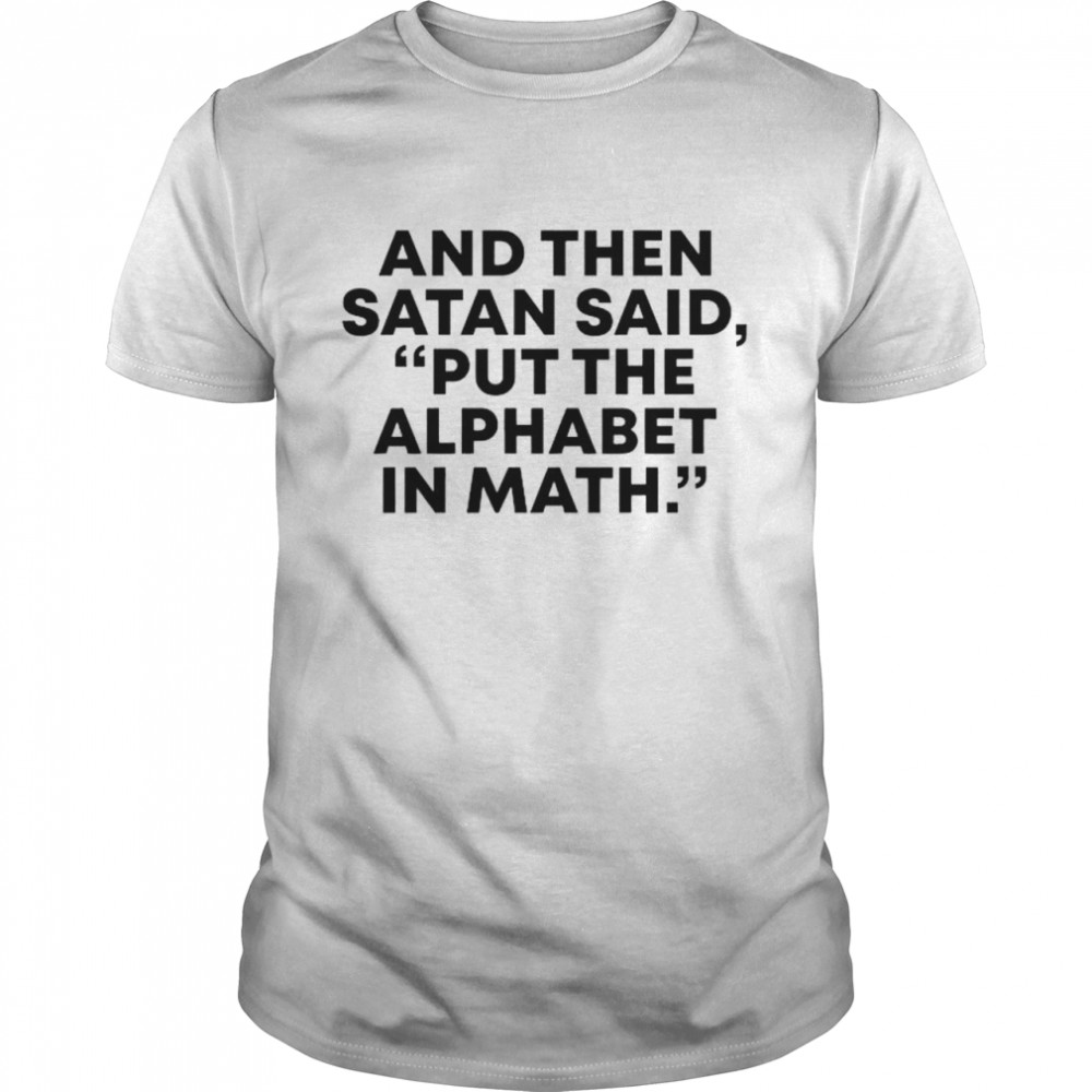 And then Satan said put the alphabet in math shirt