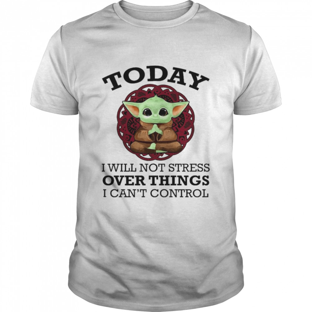 Baby Yoda Yoga today I will not stress over things I can’t control shirt