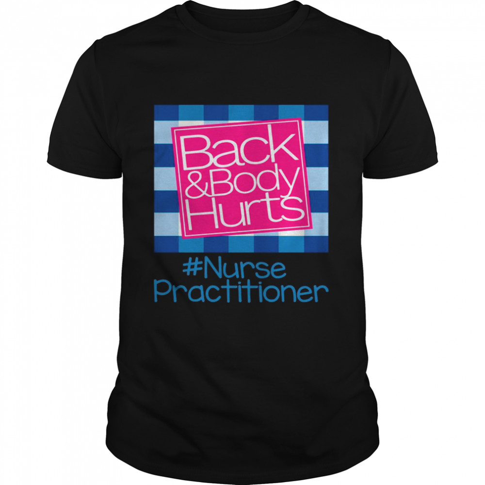 Back And Body Hurts Nurse Practitioner Classic shirt