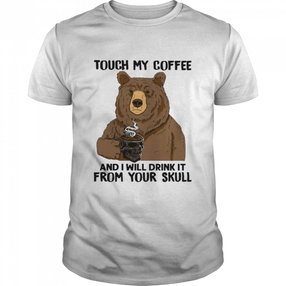 Bear touch my Coffee and I will drink It from your Skull shirt
