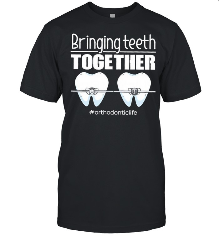 Bringing Teeth Together Orthodontic Life shirt