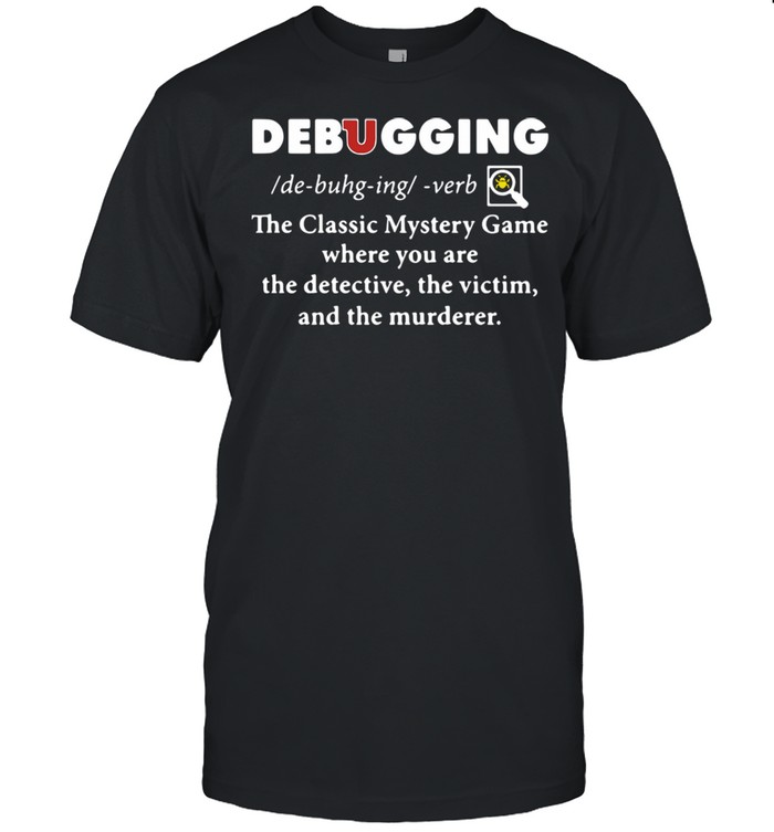 Debugging The Classic Mystery Game Where You Are The Detective The Victim And The Murderer Shirt