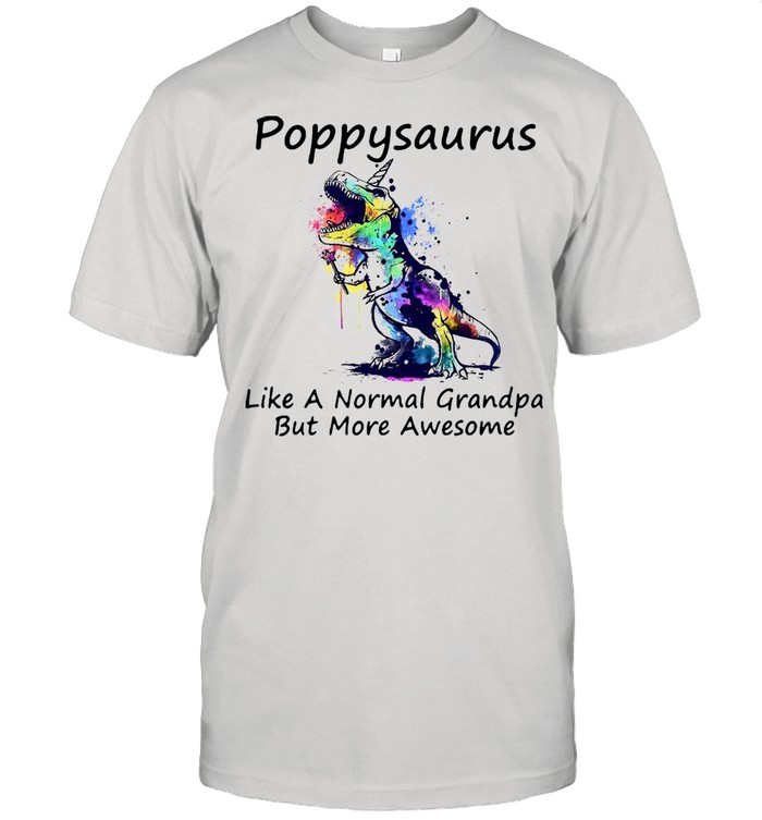 Dinosaur color poppysaurus like a normal grandpa but more awesome shirt