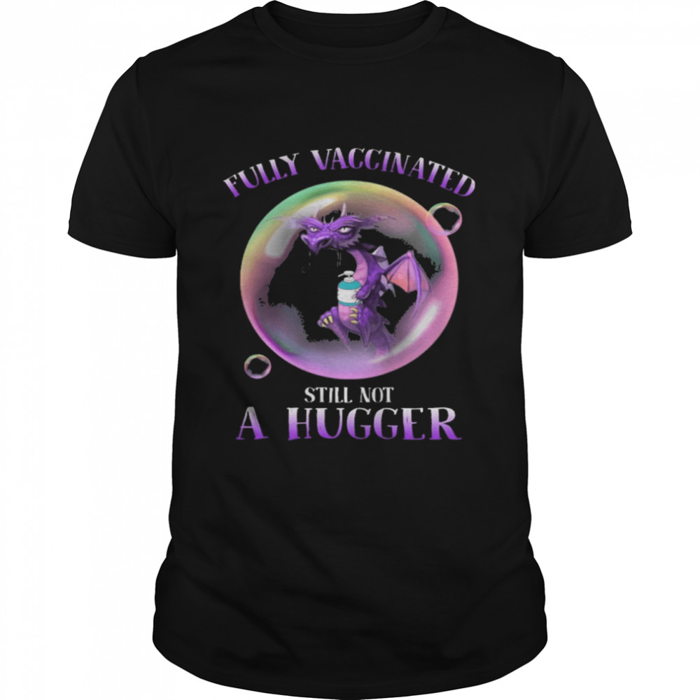 Dragon fully vaccinated still not a hugger shirt