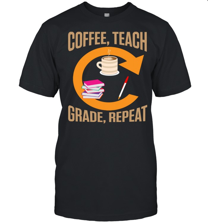 eachers Coffee Teach Grade Repeat Quotes Shirt