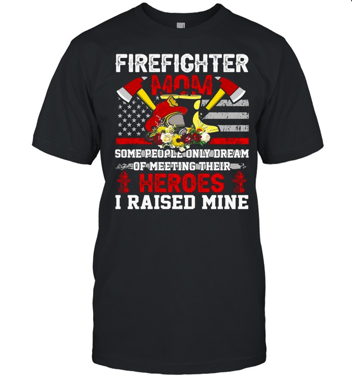 Firefighter Mom Some People Only Dream Of Meeting Their Heroes I Raised Mine T-shirt