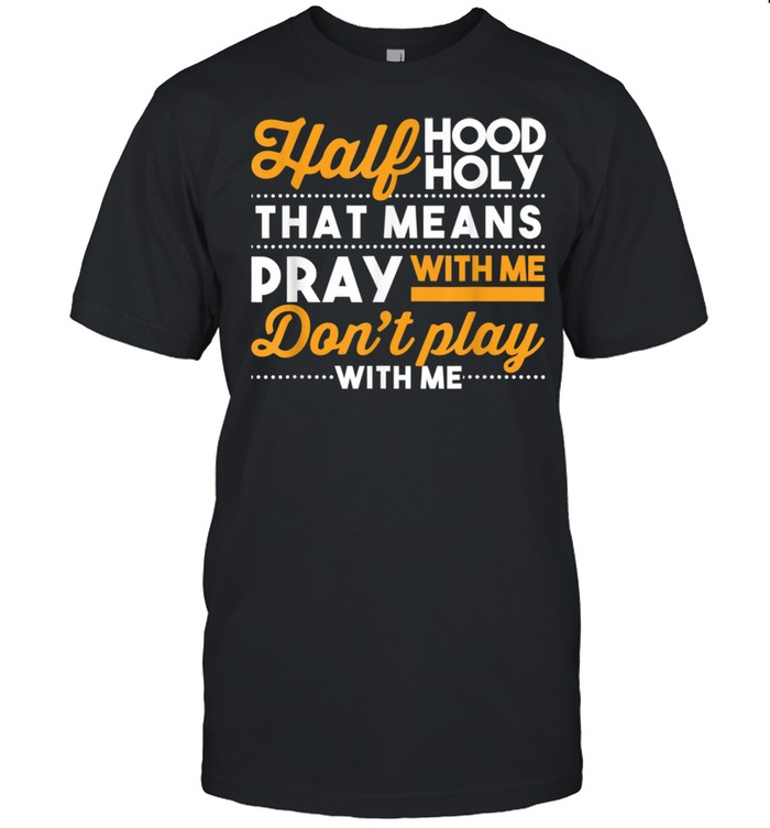 Half Hood Half Holy Pray With Me Dont Play With Me Christian shirt