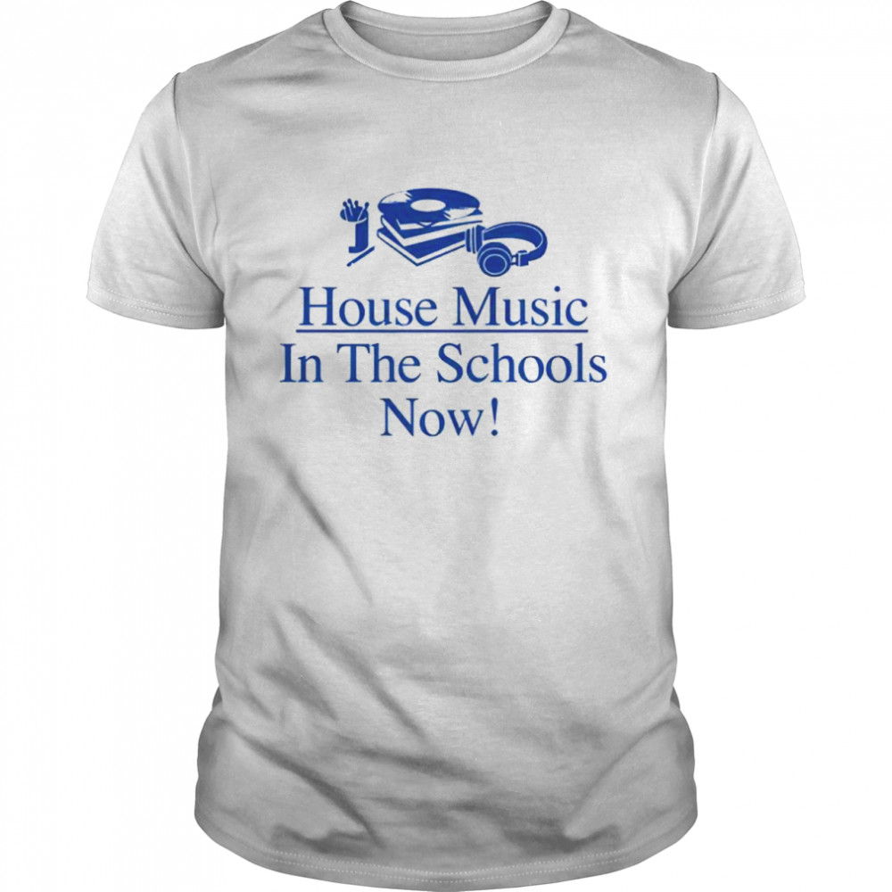 House music in the schools now shirt