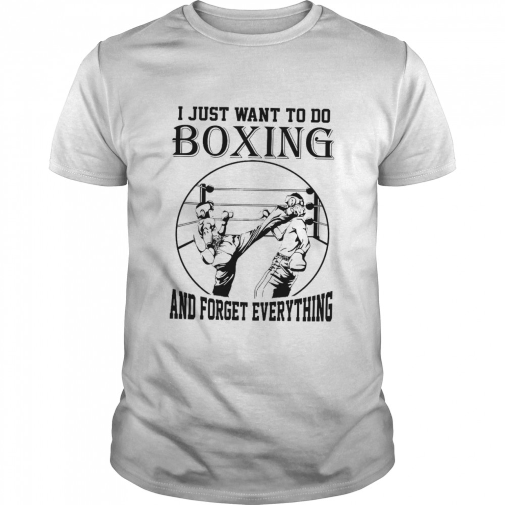 I just want to do boxing and forget everything shirt