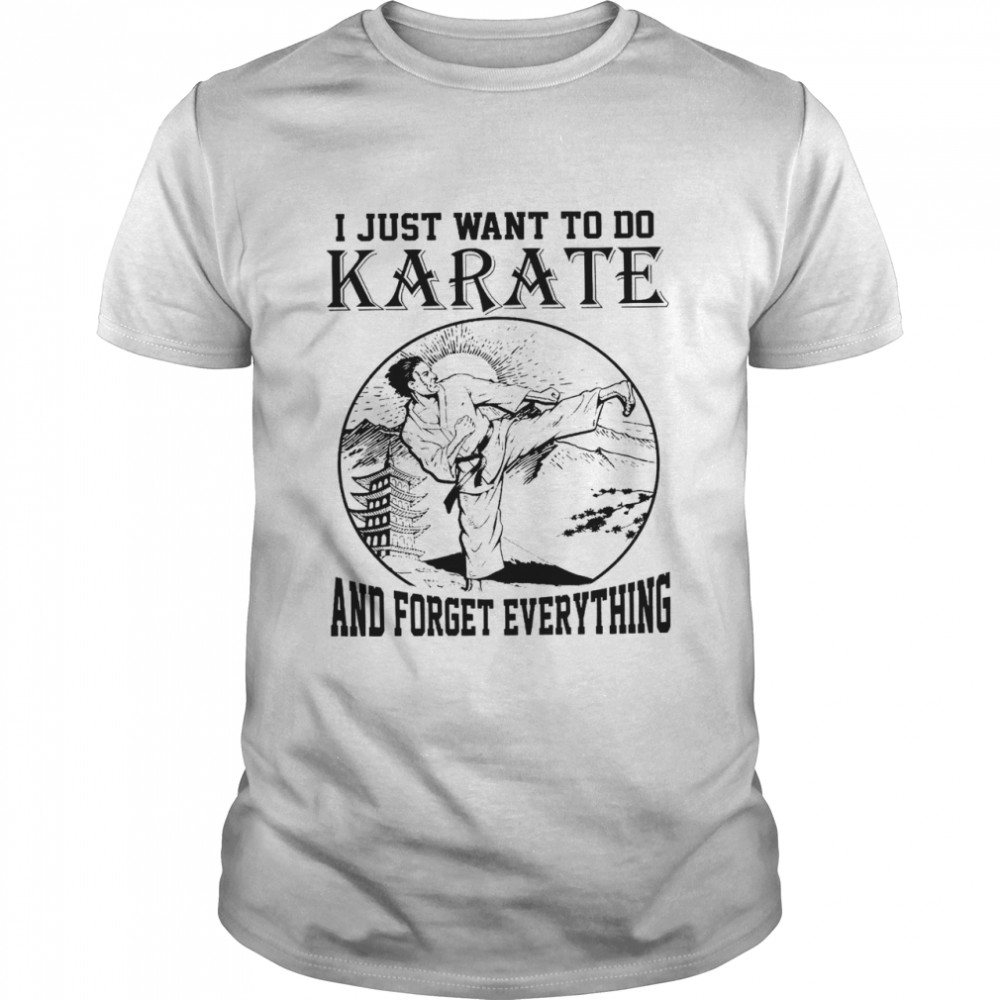 i just want to do Karate and forget everything shirt