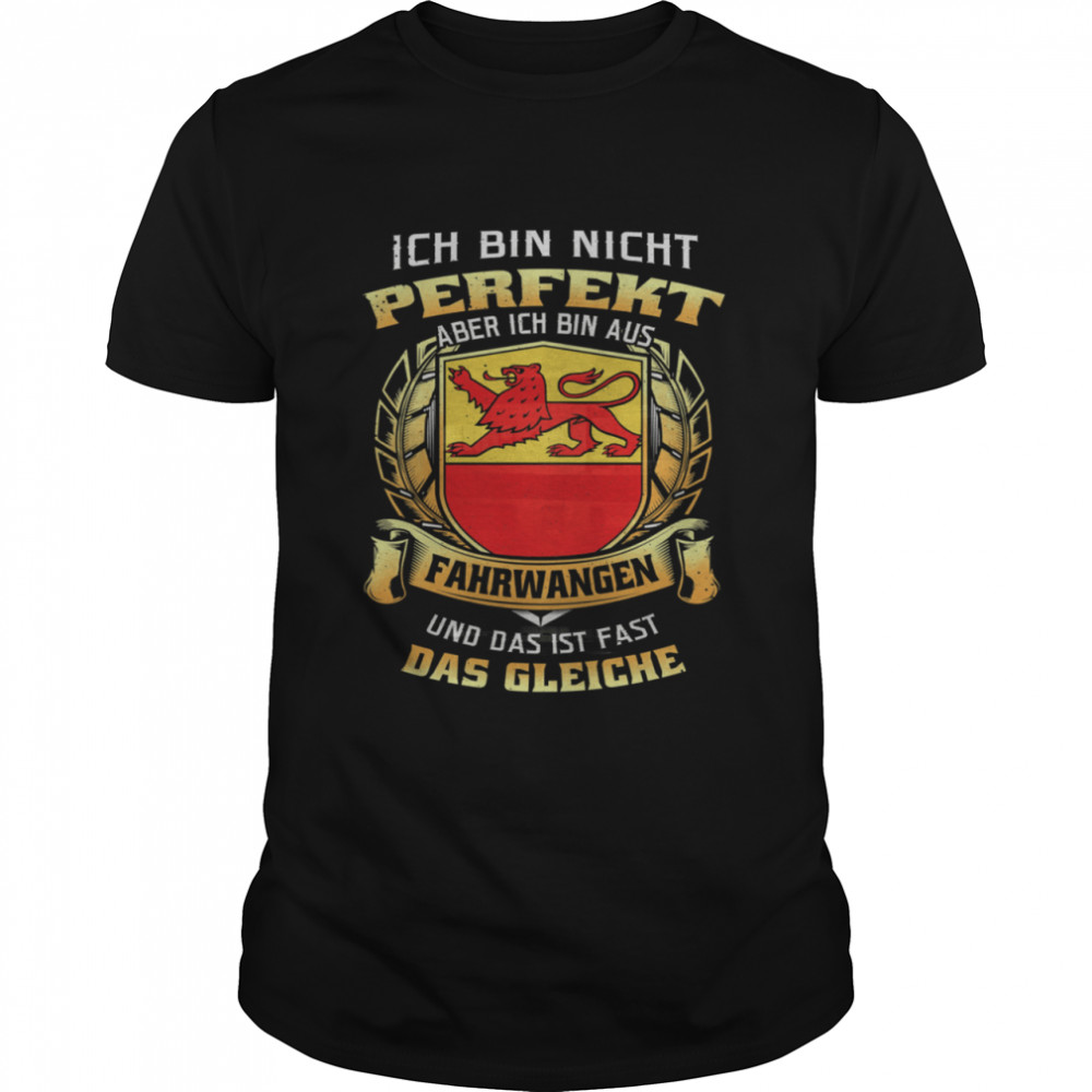 Ich Bin Nicht Perfekt Aber Ich Bin Aus Fahrwangen Und Das Ist Fast Das Gleiche shirt