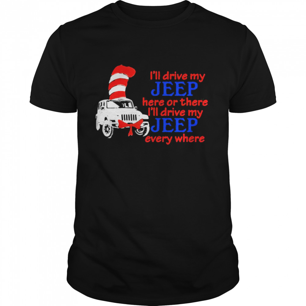 I’ll Drive My Jeep Here Or There I’ll Drive My Jeep Every Where Truck Dr Seuss Shirt