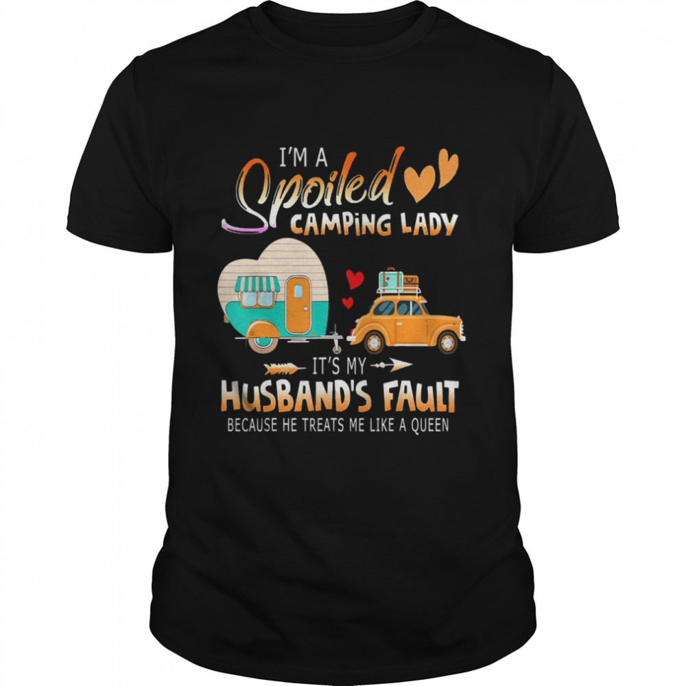 Im a spoiled camping lady its my husbands fault because he treats me like a queen shirt