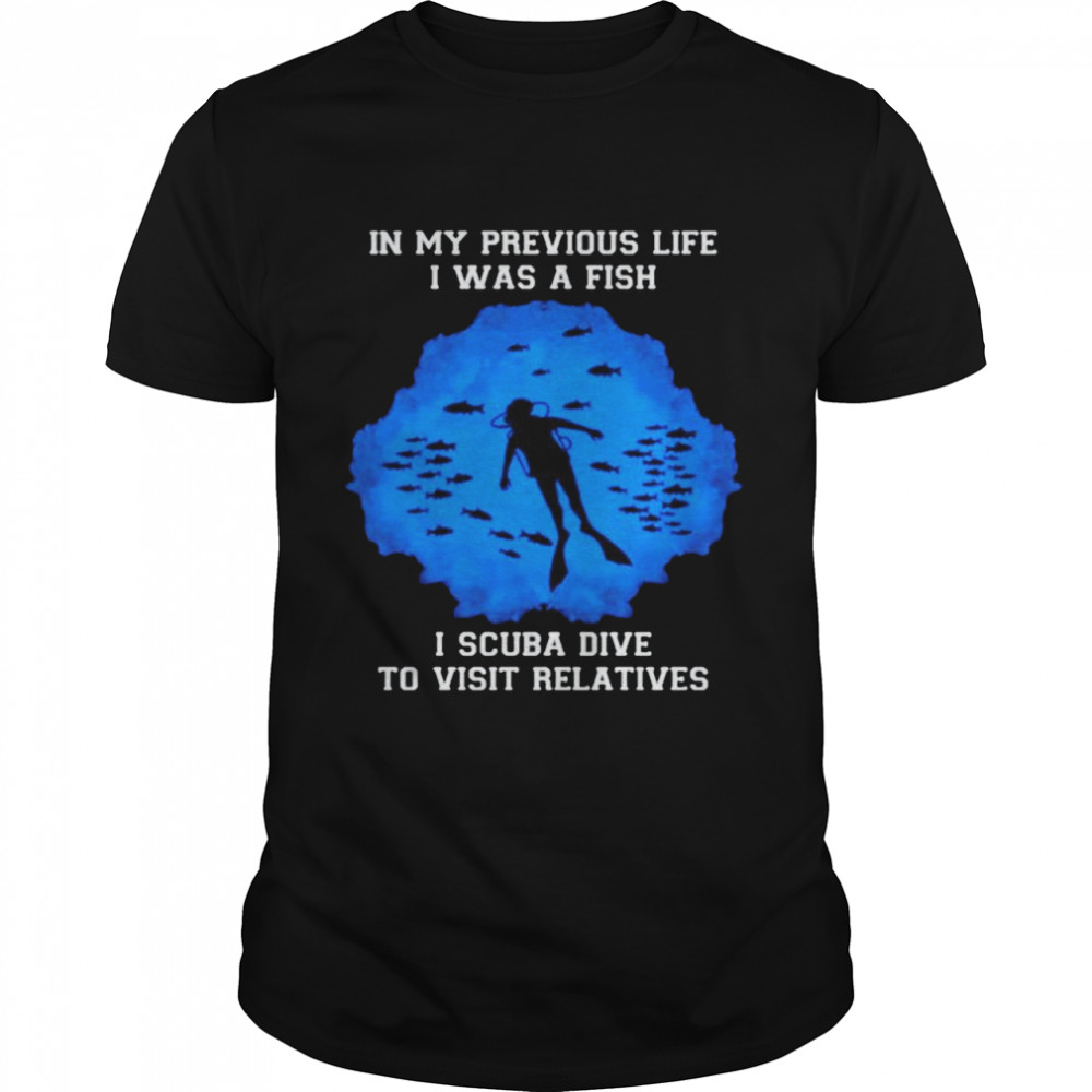 In my previous life I was a fish I scuba dive to visit relatives shirt