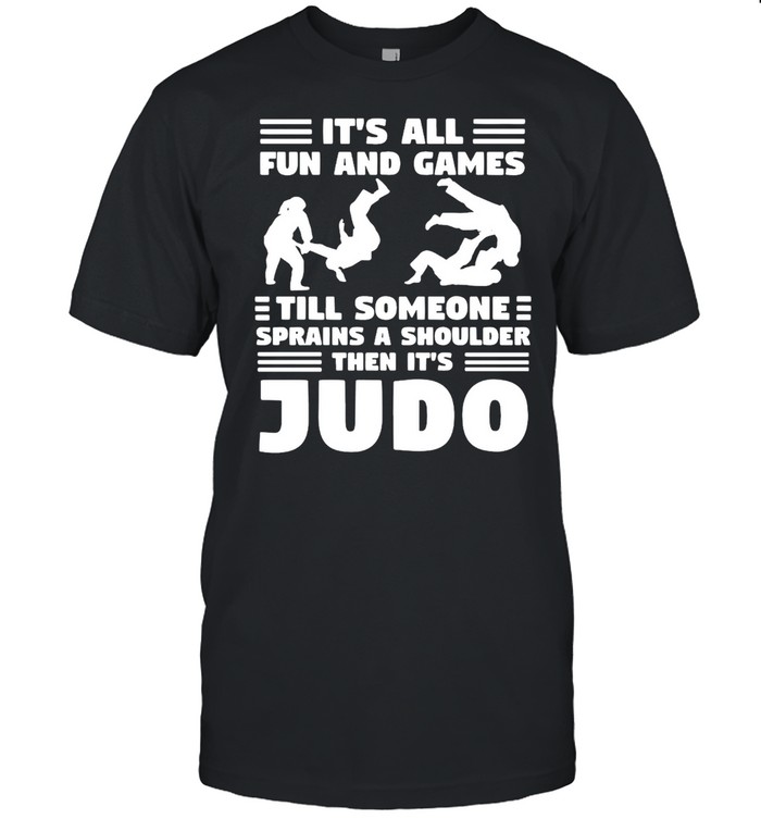 It’s All Fun And Games Till Someone Sprains A Shoulder Then It’s Judo T-shirt