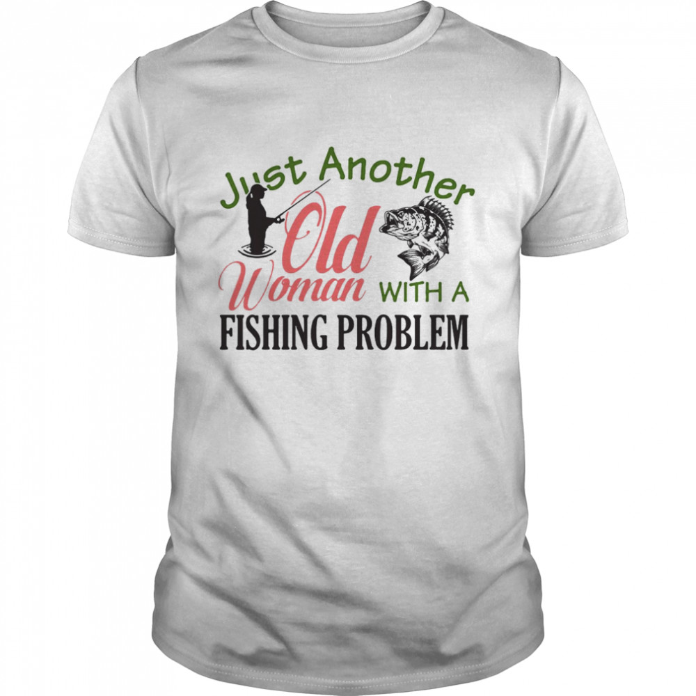 Just Another Old Woman With A Fishing Problem T-shirt