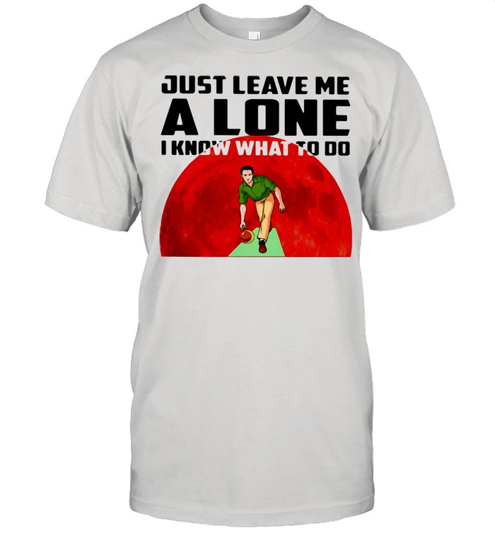 Just Leave Me Alone I Know What To Do Bowling Blood Moon Shirt