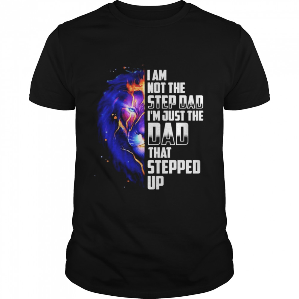 Lion I’m not the step dad I’m just the dad stepped up shirt