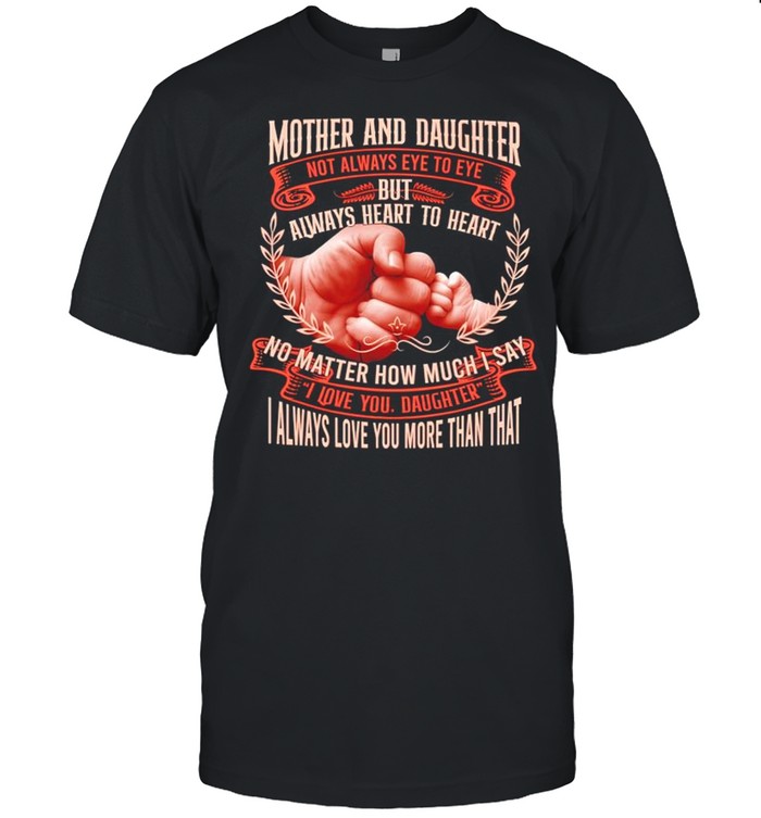 Mother and daughter not always eye to eye but always heart to heart shirt