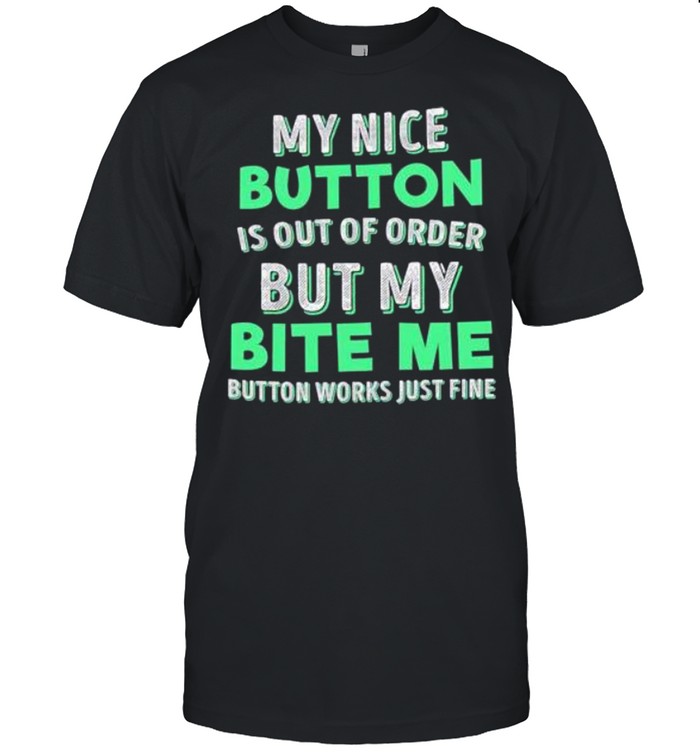 My Nice Button Í Out Ò Order But My Bite Me Button Works Just Fine shirt