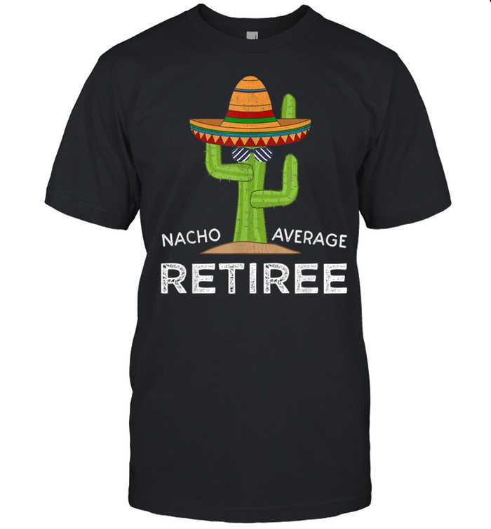 Nacho Average Retiree Shirt