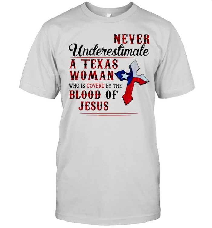 Never Underestimate A Texas Woman Who Is Covered By The Blood Of Jesus Shirt