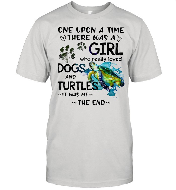 One Upon A Time There Was A Girl Who Really Loves Dogs And Turtles It Was Me The End Shirt