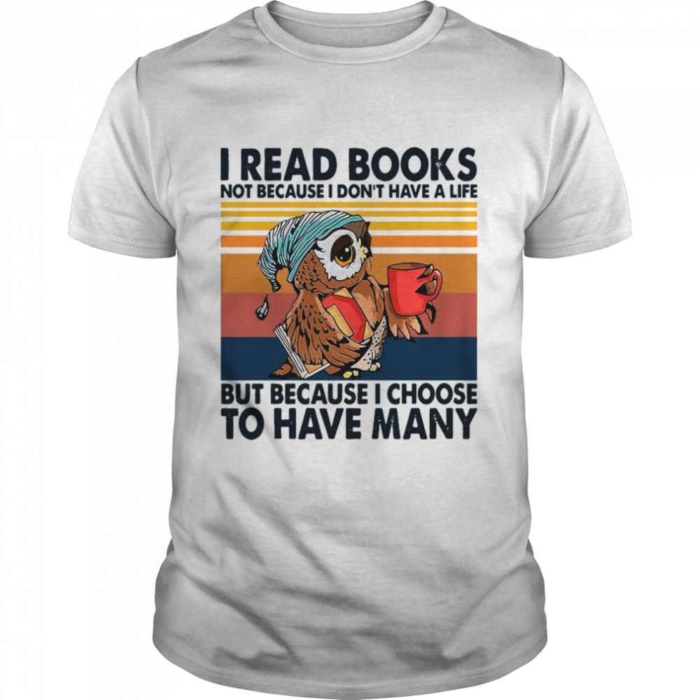 Owl I Read Books Not Because I Don’t Have A Life But Because I Choose To Have Many Vintage shirt