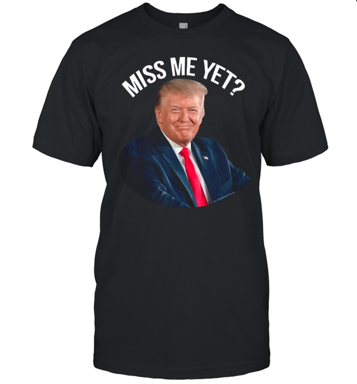 President Donald Trump Miss Me Yet 2024 shirt