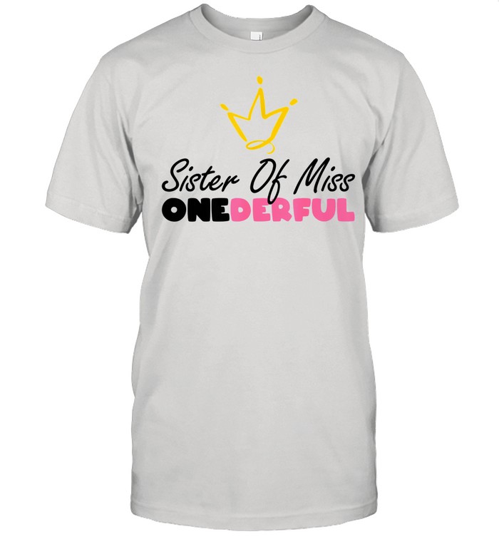 Sister Of Miss Onederful 1st Birthday Girl First Shirt