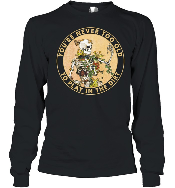 Skeleton youre never too old to play in the dirt shirt Long Sleeved T-shirt