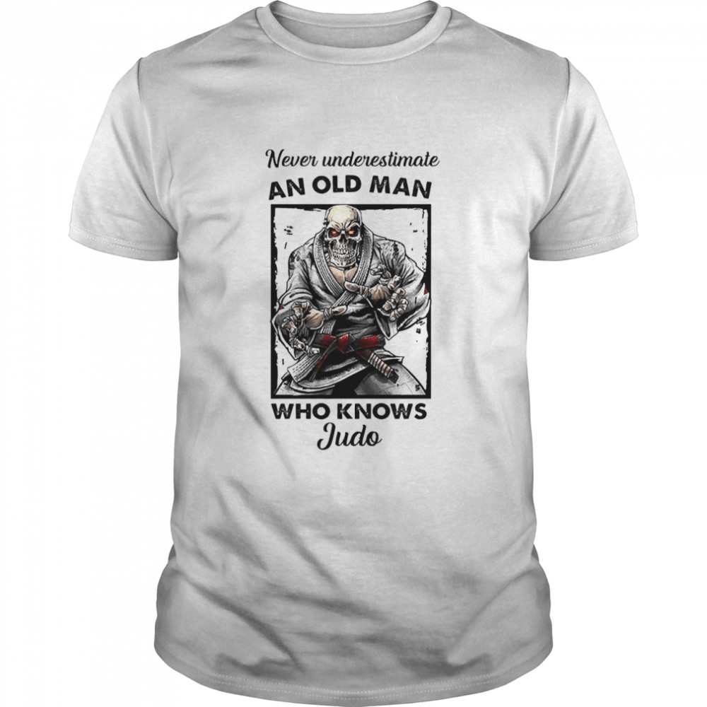 Skull Never underestimate and old man who knows Judo shirt