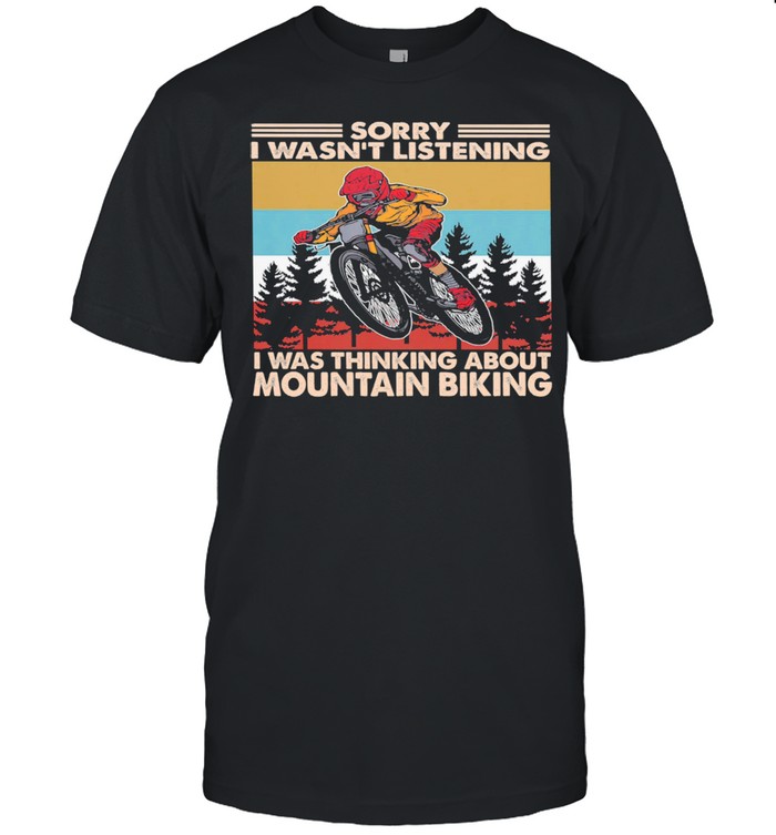 Sorry I Wasnt listening I was thinking about Mountain Biking vintage shirt