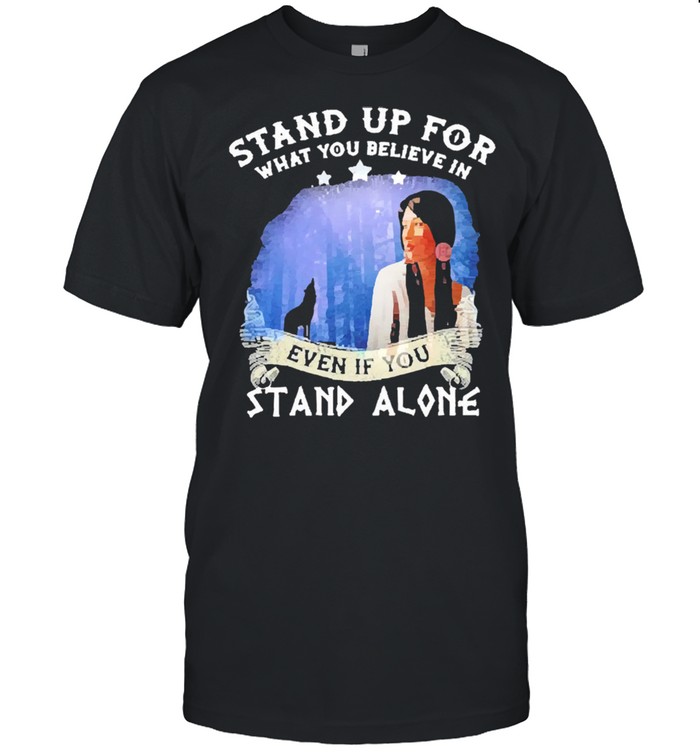 Stand up for what you believe in even if you stand alone shirt