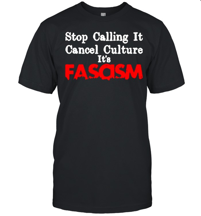 Stop Calling It Cancel Culture Its Called Fascism shirt