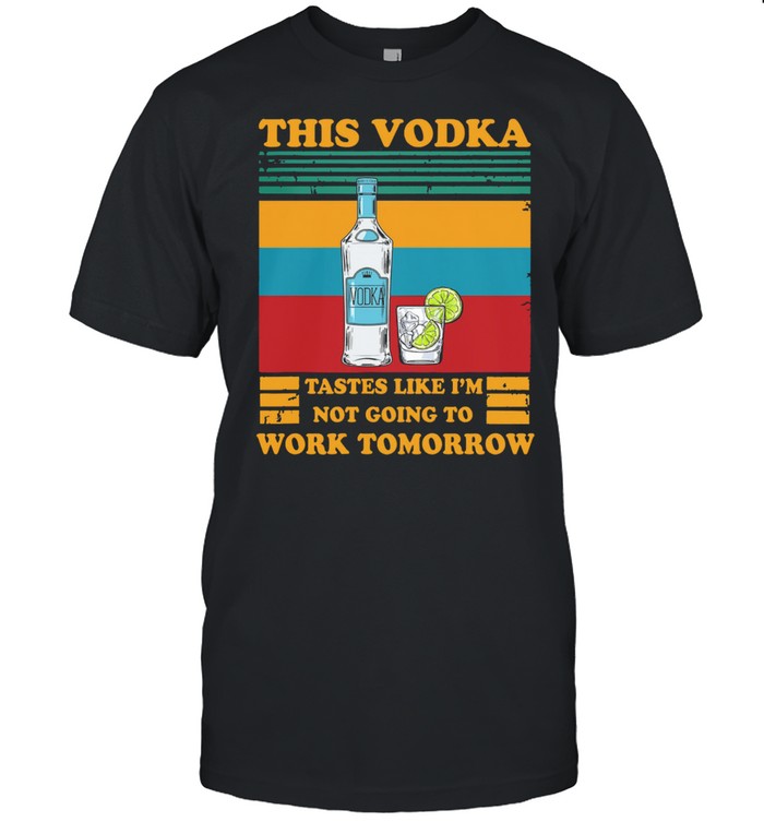 This Vodka Tastes Like Im Not Going To Work Tomorrow Vintage shirt