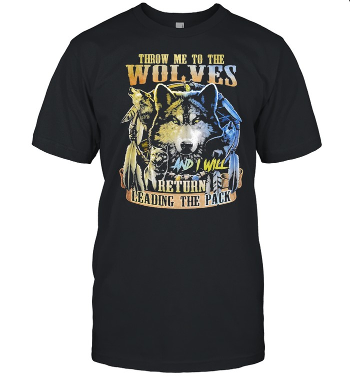 Throw Me To The Wolves And I Will Return Leading the Pack Wolf Shirt